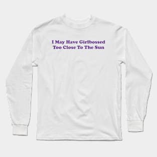 I May Have Girlbossed Too Close To The Sun Long Sleeve T-Shirt